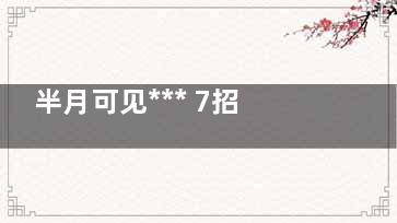 半月可见*** 7招让你“妙手回春”